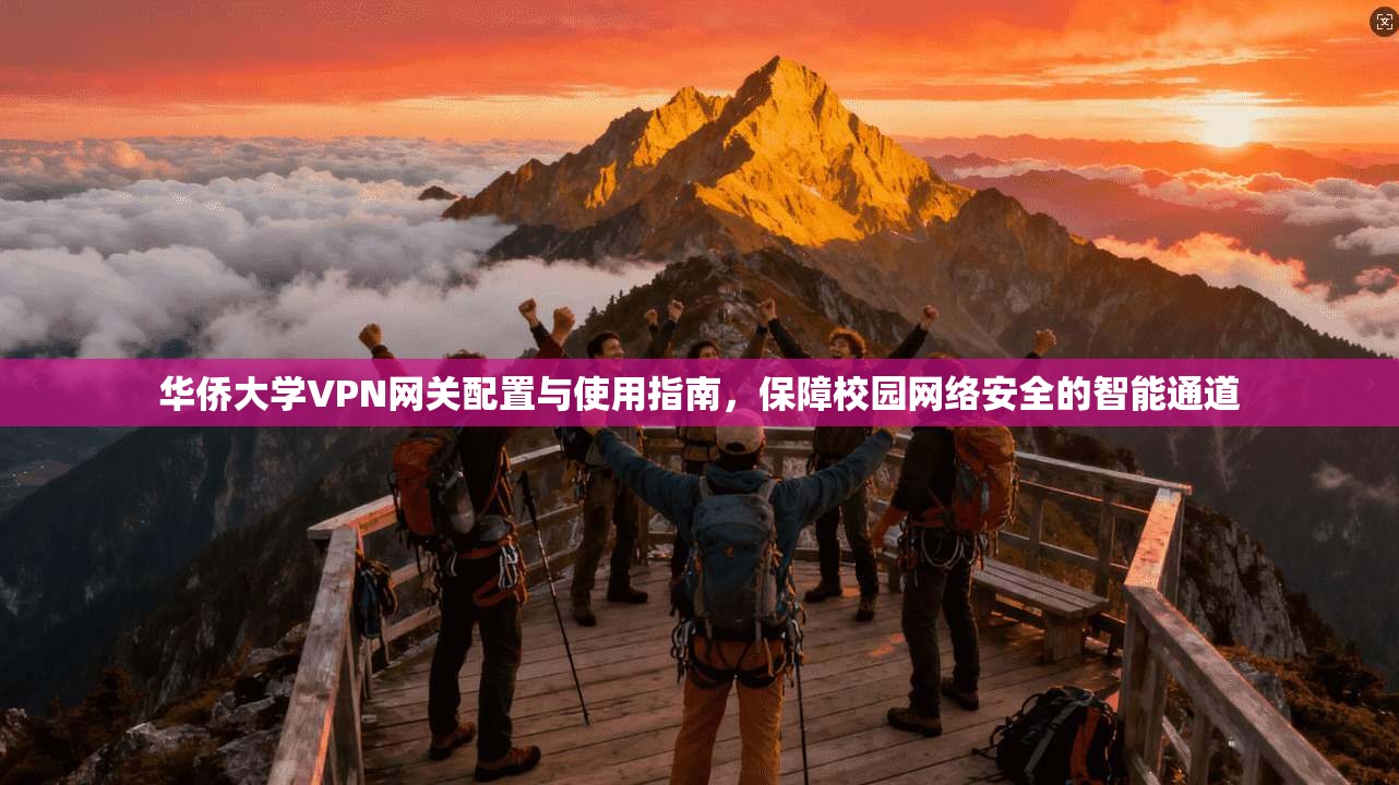 华侨大学VPN网关配置与使用指南，保障校园网络安全的智能通道