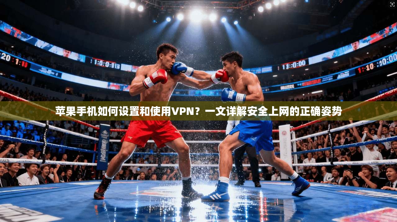 苹果手机如何设置和使用VPN？一文详解安全上网的正确姿势