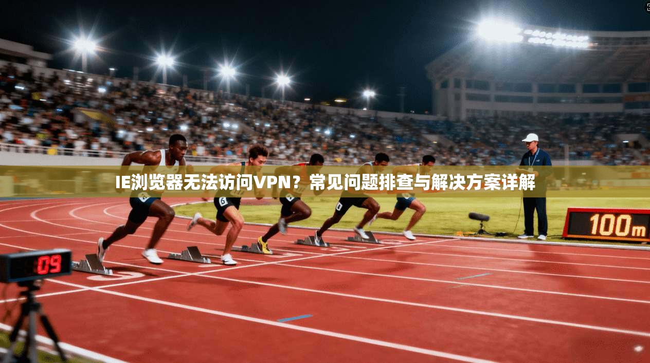 IE浏览器无法访问VPN？常见问题排查与解决方案详解
