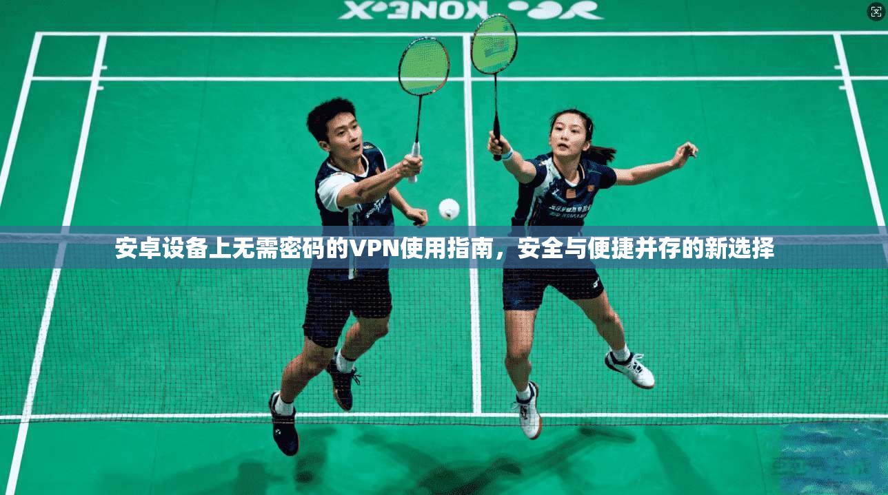 安卓设备上无需密码的VPN使用指南，安全与便捷并存的新选择