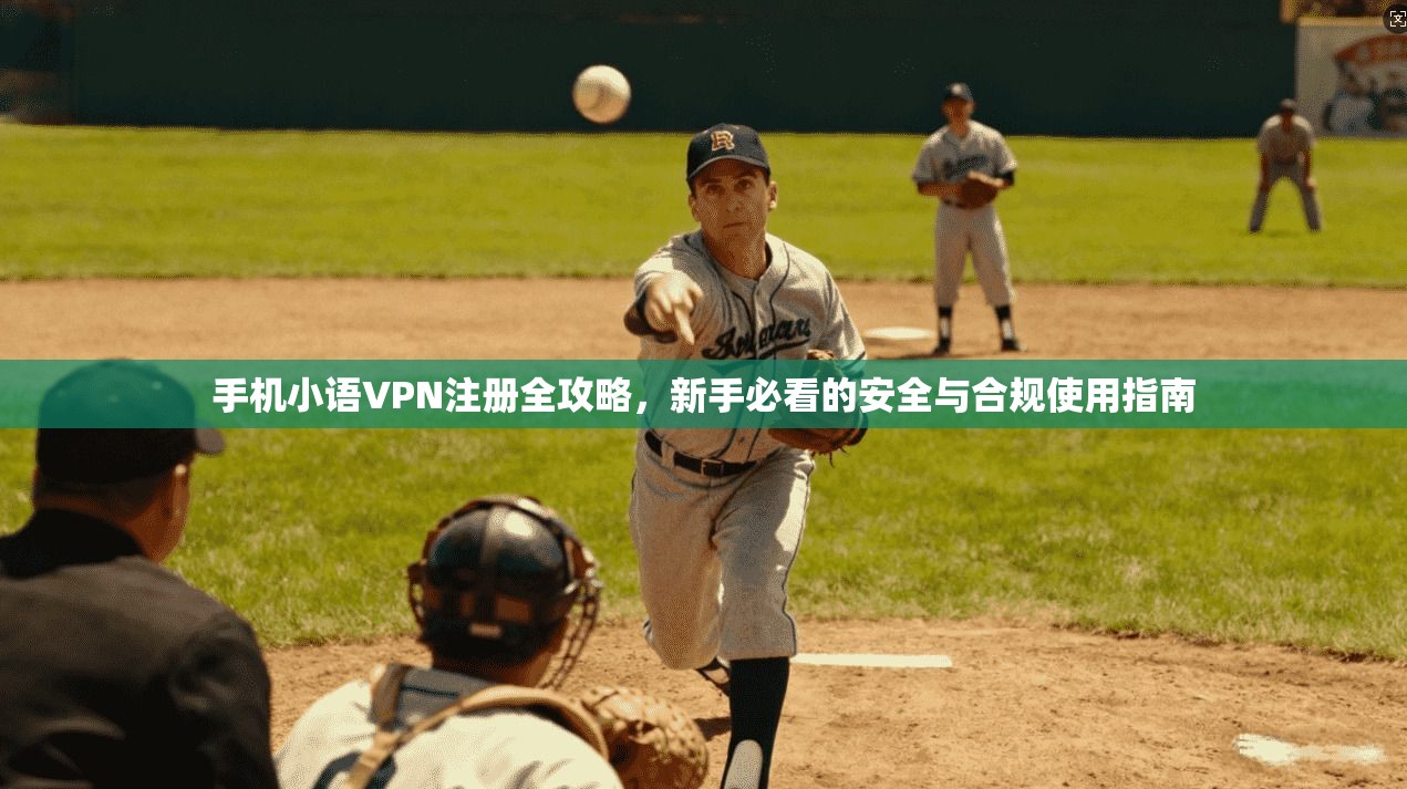 手机小语VPN注册全攻略，新手必看的安全与合规使用指南