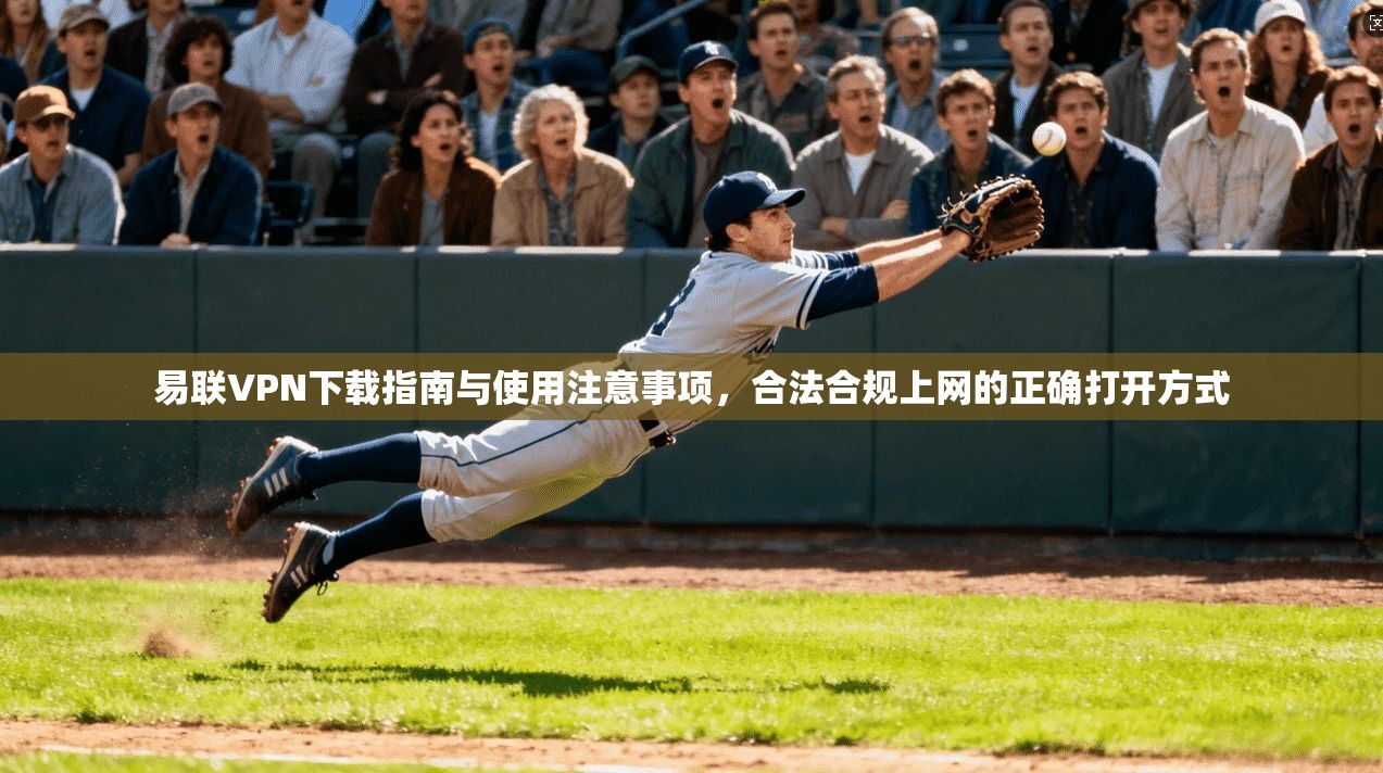 易联VPN下载指南与使用注意事项，合法合规上网的正确打开方式