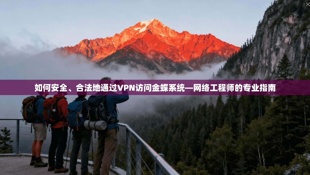 如何安全、合法地通过VPN访问金蝶系统—网络工程师的专业指南