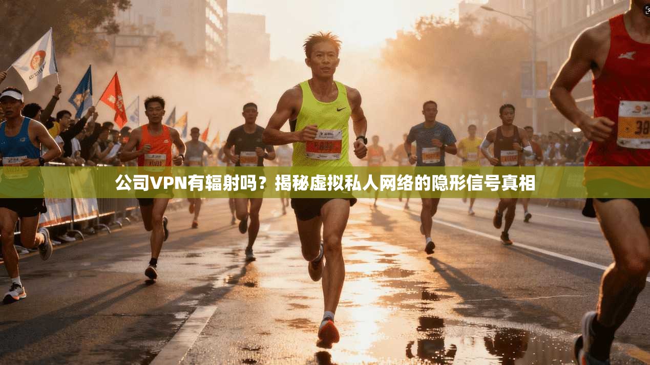 公司VPN有辐射吗？揭秘虚拟私人网络的隐形信号真相
