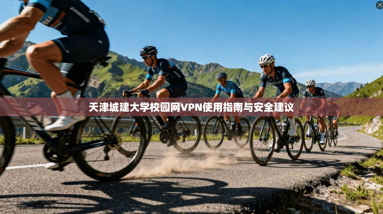 天津城建大学校园网VPN使用指南与安全建议