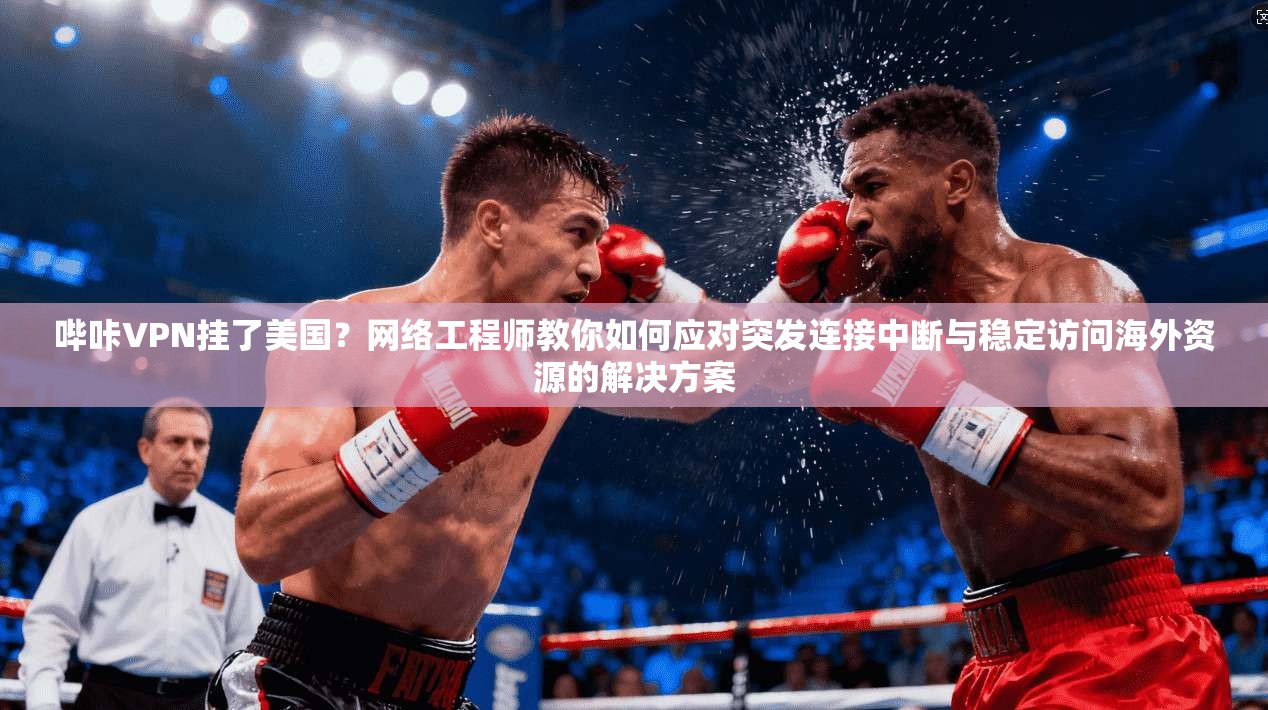 哔咔VPN挂了美国？网络工程师教你如何应对突发连接中断与稳定访问海外资源的解决方案