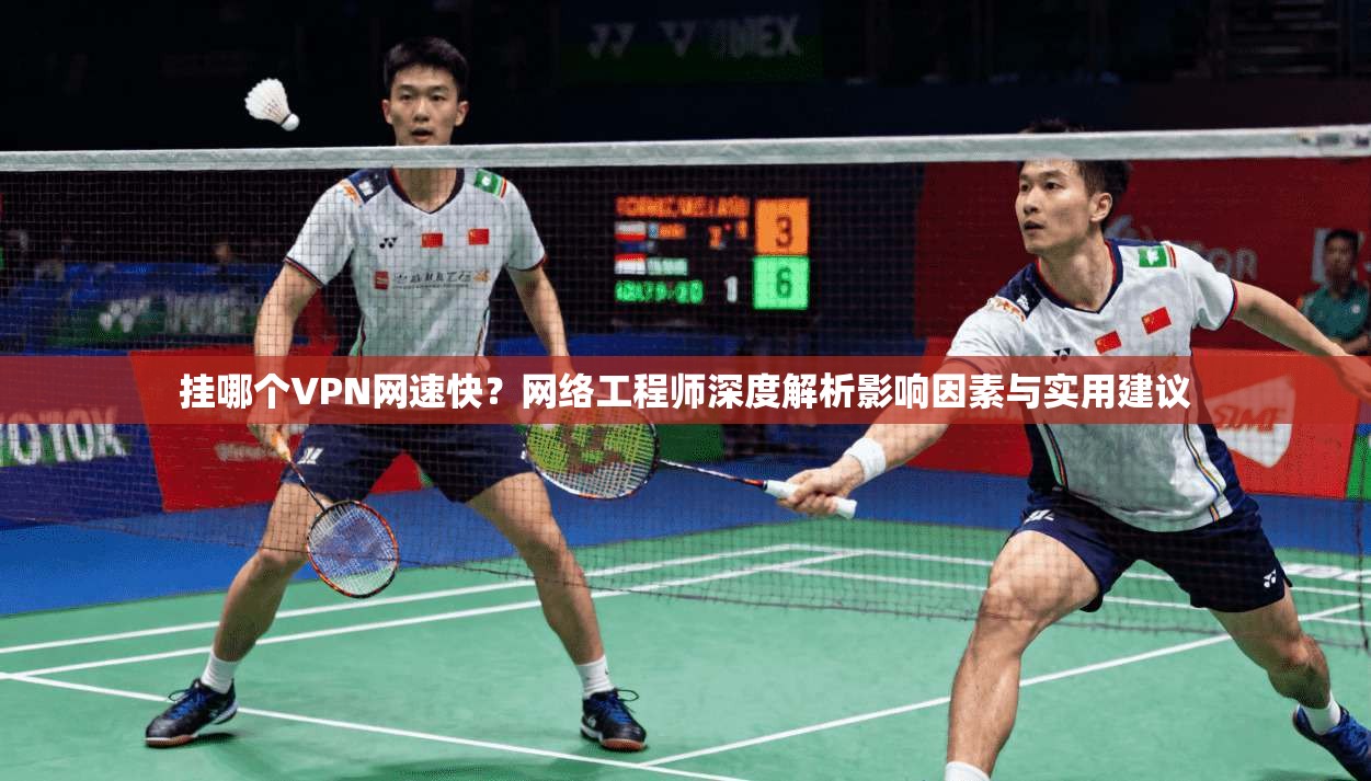 挂哪个VPN网速快？网络工程师深度解析影响因素与实用建议