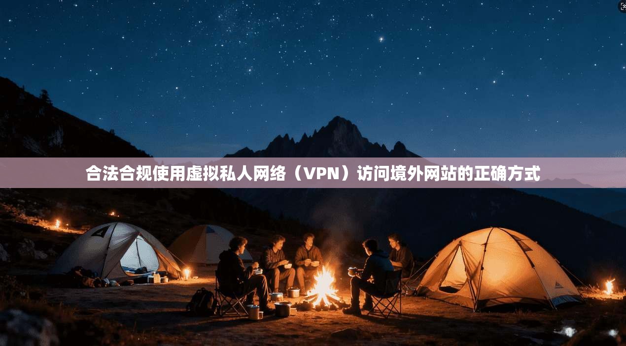 合法合规使用虚拟私人网络（VPN）访问境外网站的正确方式