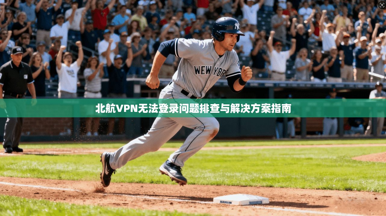 北航VPN无法登录问题排查与解决方案指南
