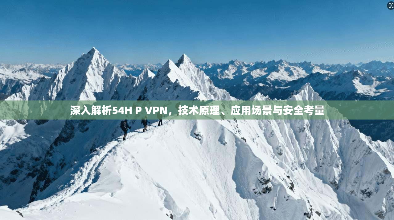 深入解析54H P VPN，技术原理、应用场景与安全考量