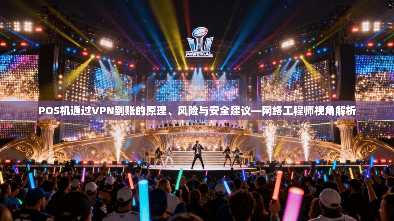 POS机通过VPN到账的原理、风险与安全建议—网络工程师视角解析