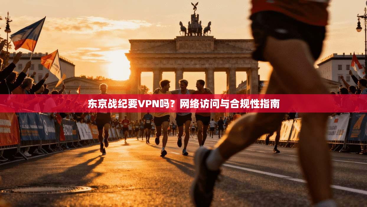 东京战纪要VPN吗？网络访问与合规性指南