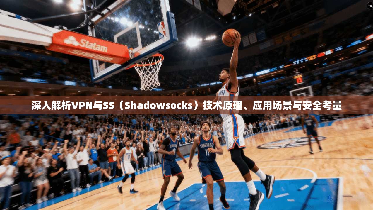 深入解析VPN与SS（Shadowsocks）技术原理、应用场景与安全考量