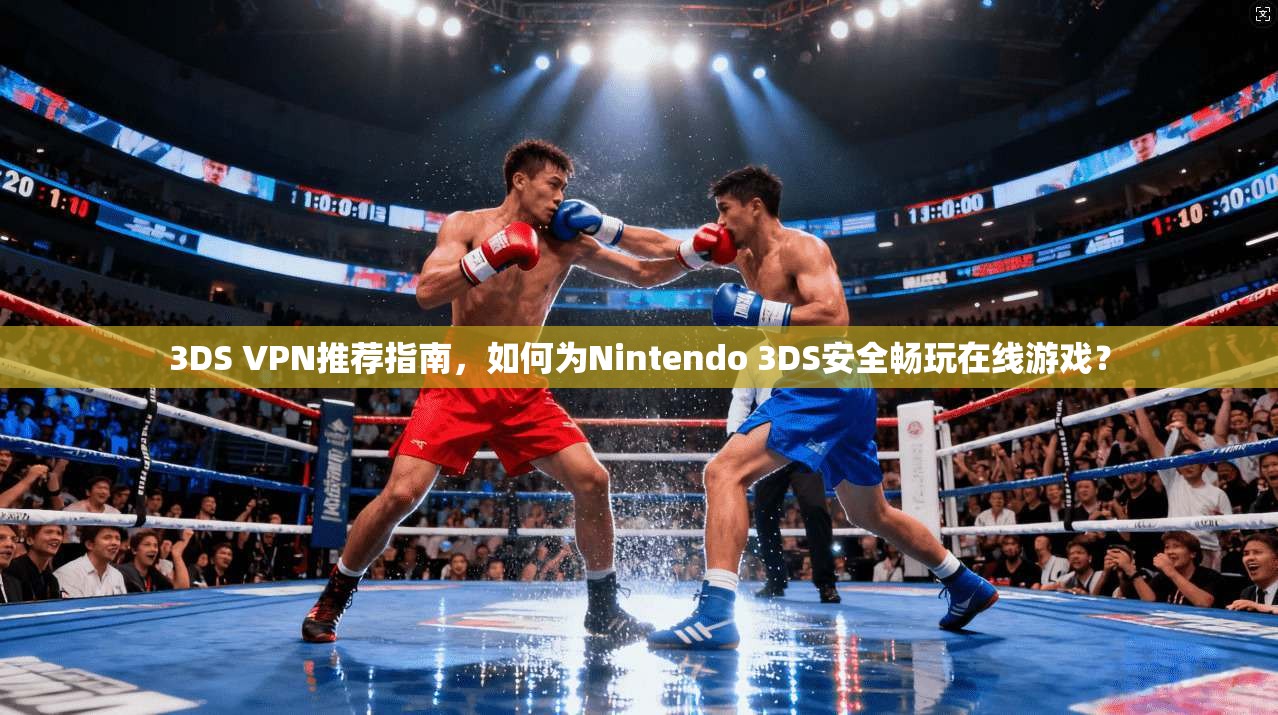 3DS VPN推荐指南，如何为Nintendo 3DS安全畅玩在线游戏？