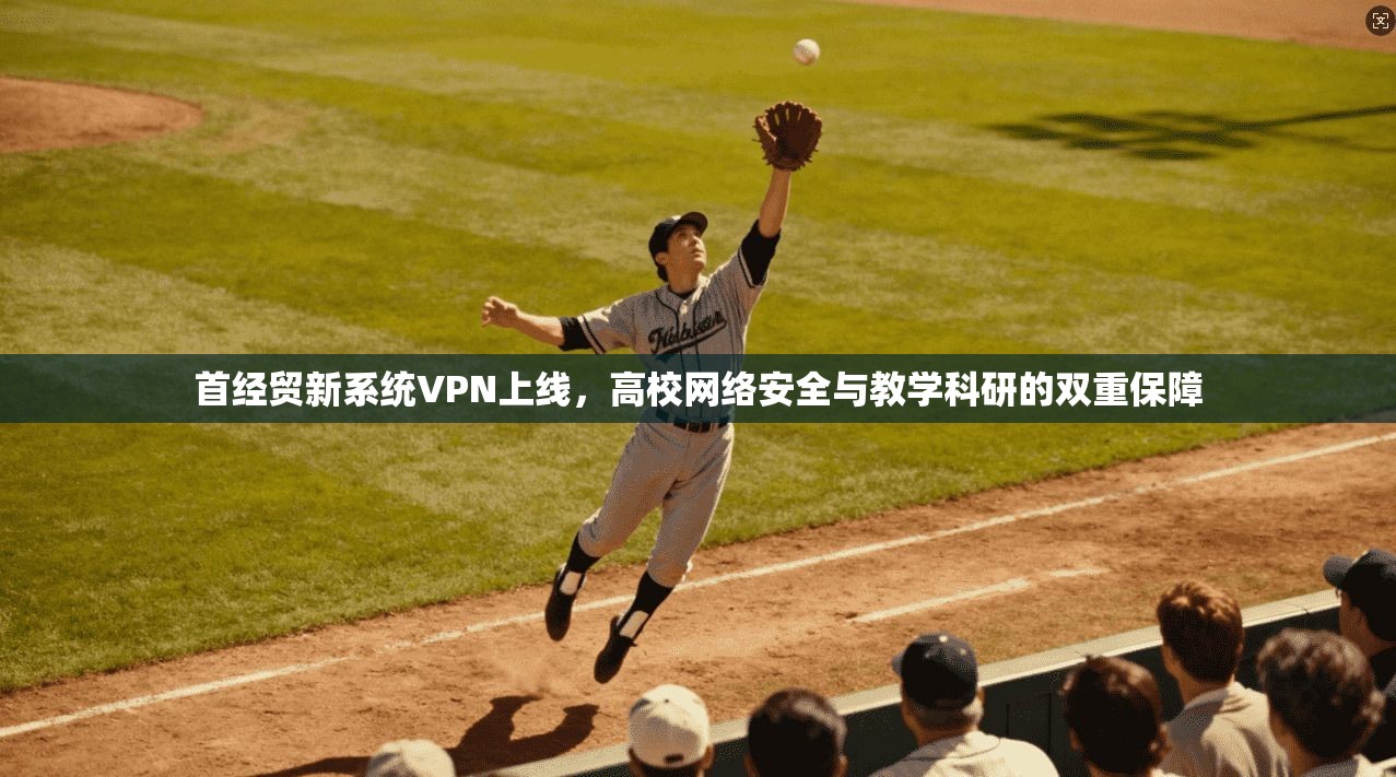 首经贸新系统VPN上线，高校网络安全与教学科研的双重保障