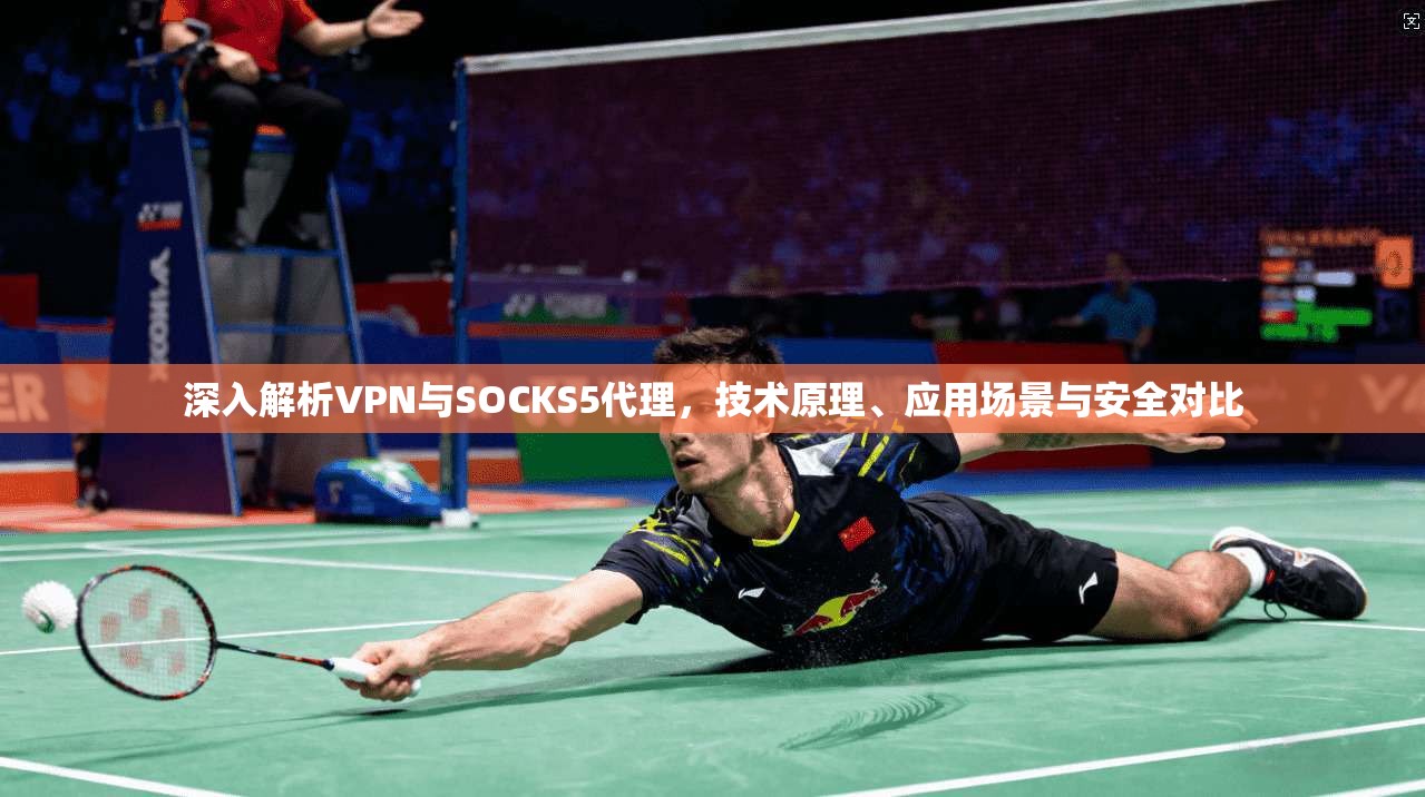 深入解析VPN与SOCKS5代理，技术原理、应用场景与安全对比