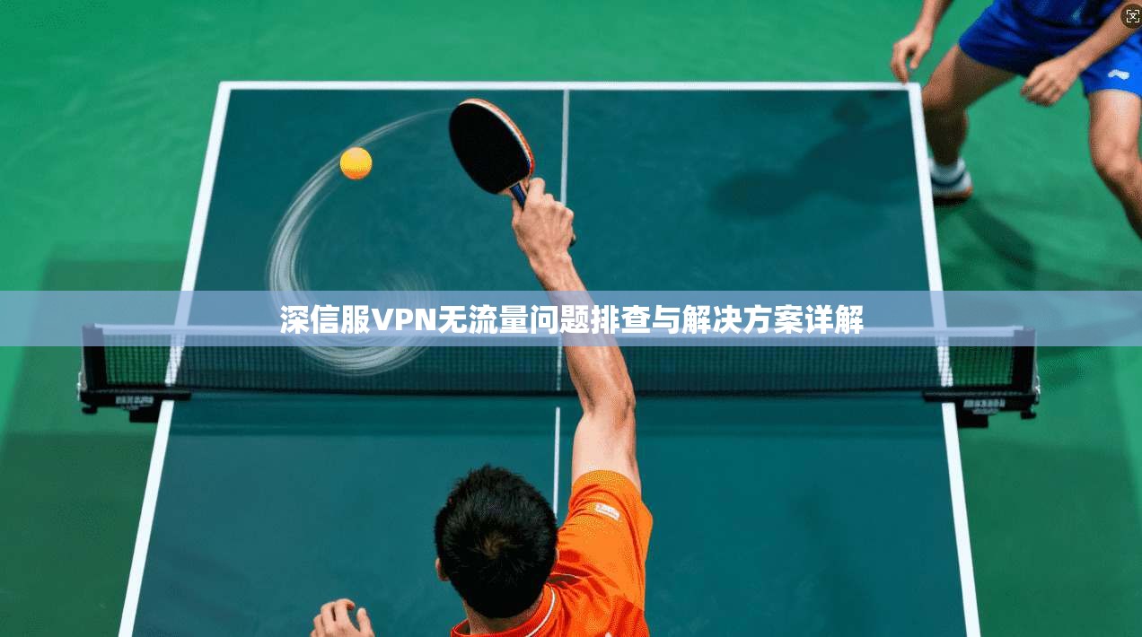 深信服VPN无流量问题排查与解决方案详解