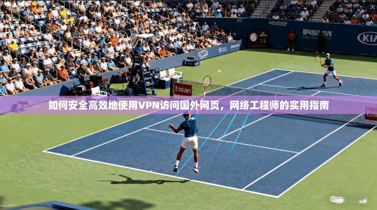 如何安全高效地使用VPN访问国外网页，网络工程师的实用指南