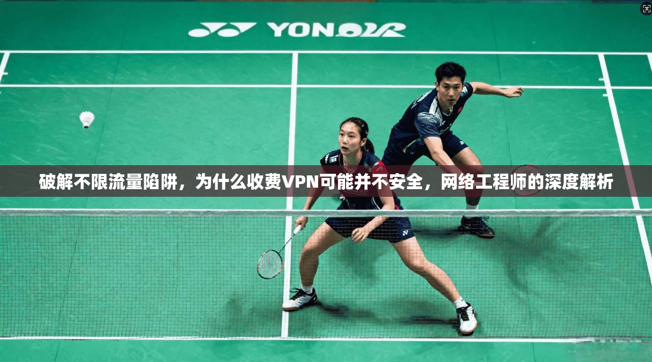破解不限流量陷阱，为什么收费VPN可能并不安全，网络工程师的深度解析