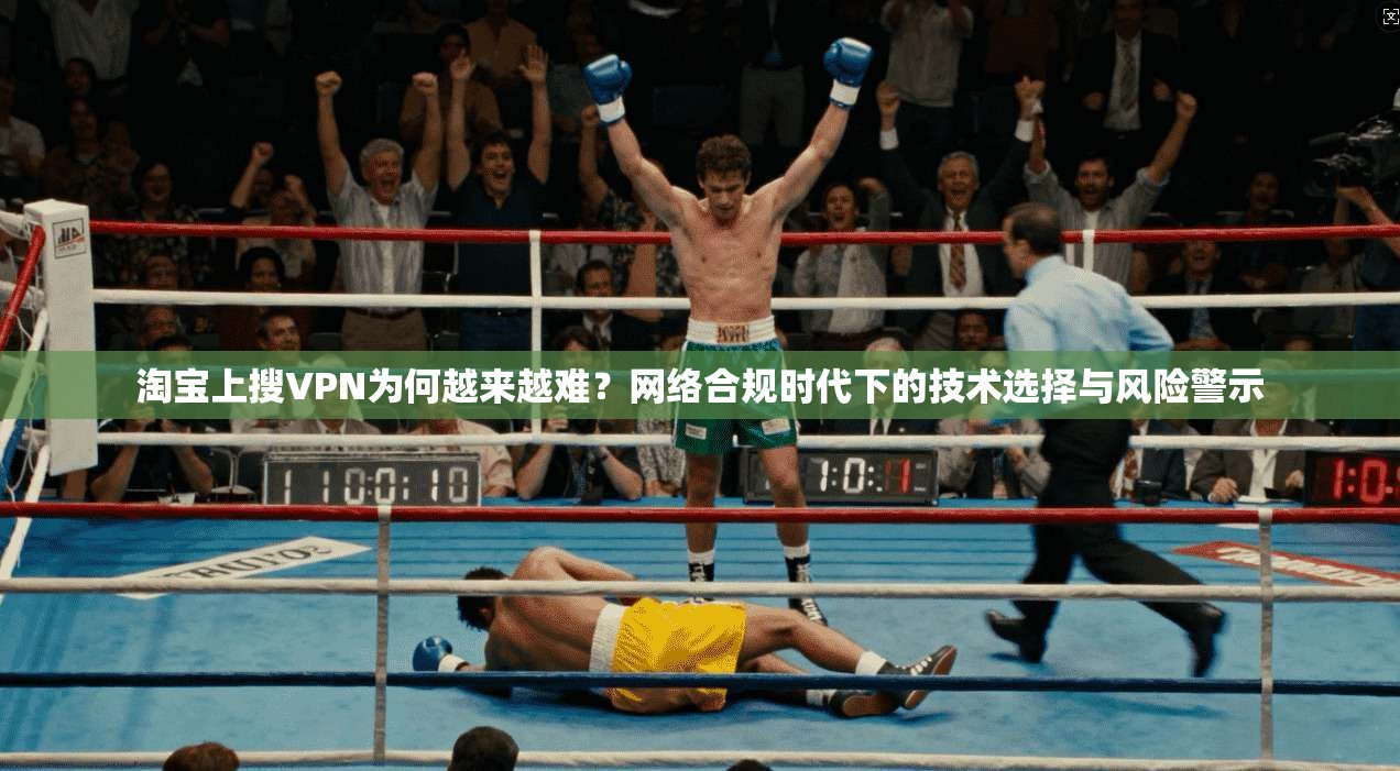 淘宝上搜VPN为何越来越难？网络合规时代下的技术选择与风险警示