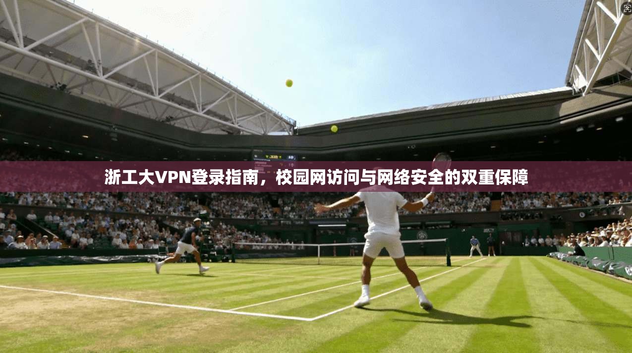 浙工大VPN登录指南，校园网访问与网络安全的双重保障