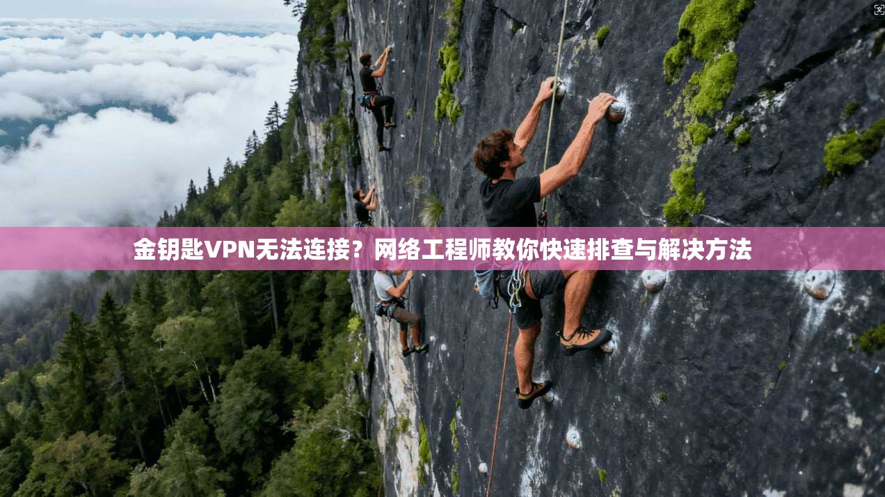 金钥匙VPN无法连接？网络工程师教你快速排查与解决方法