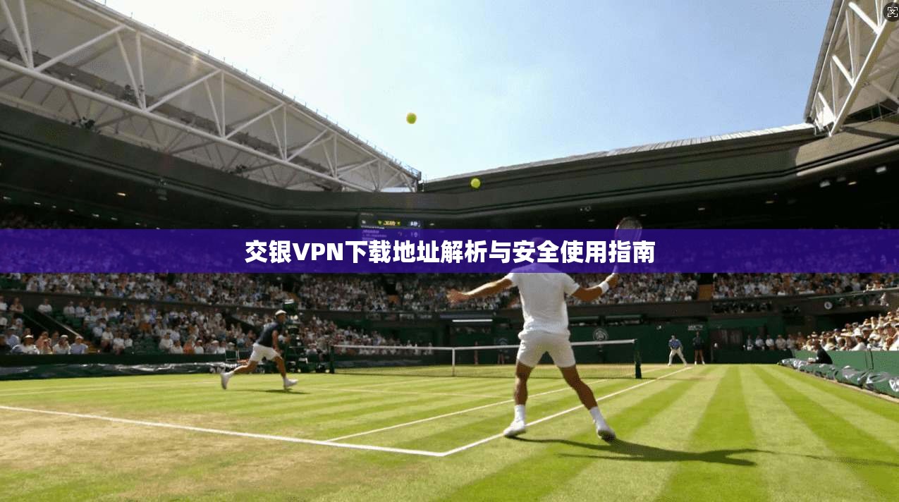 交银VPN下载地址解析与安全使用指南