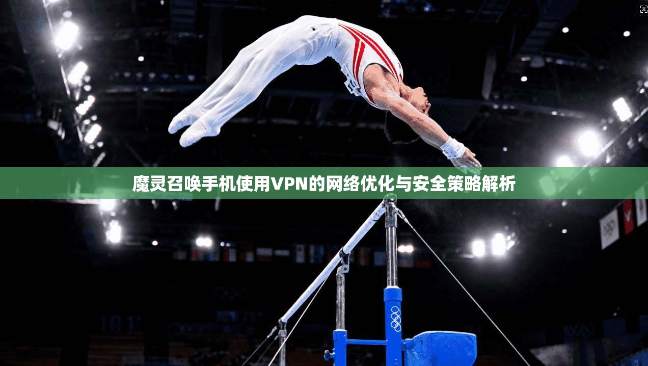 魔灵召唤手机使用VPN的网络优化与安全策略解析