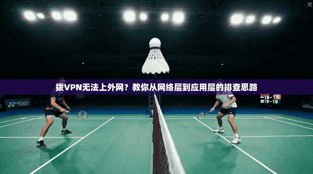 拨VPN无法上外网？教你从网络层到应用层的排查思路