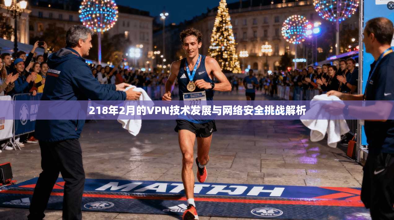 218年2月的VPN技术发展与网络安全挑战解析