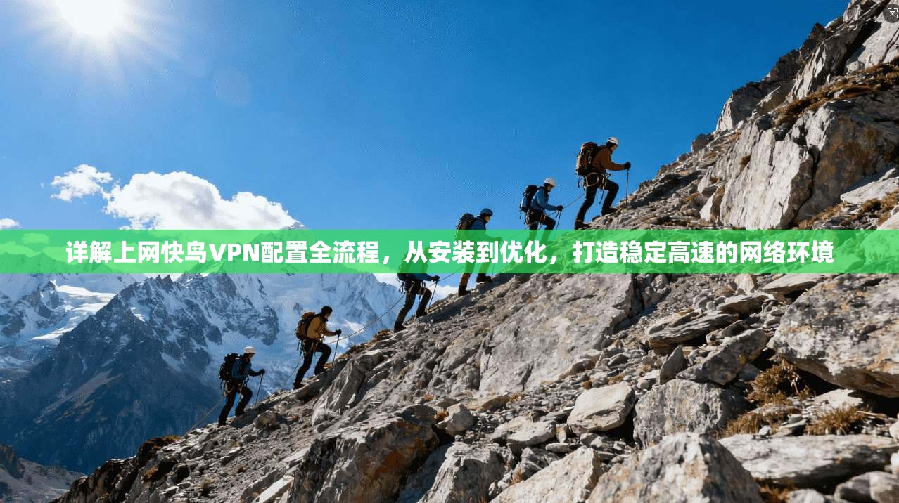 详解上网快鸟VPN配置全流程，从安装到优化，打造稳定高速的网络环境