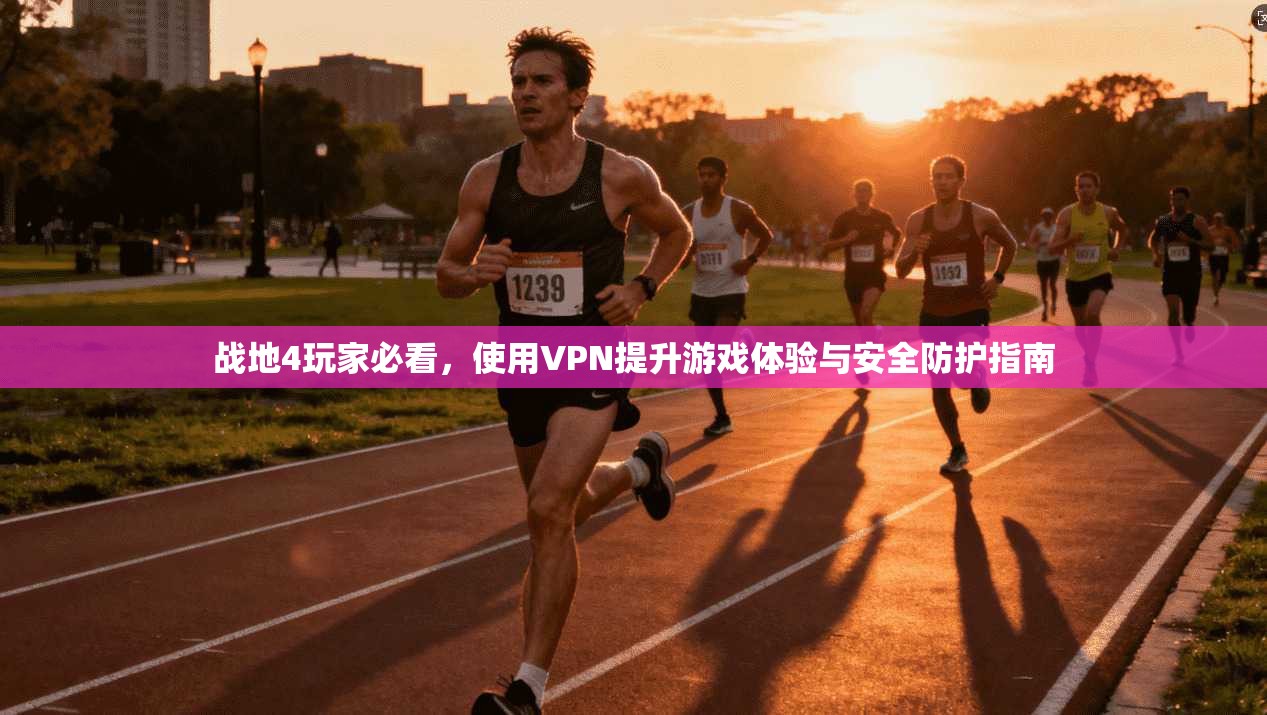 战地4玩家必看，使用VPN提升游戏体验与安全防护指南