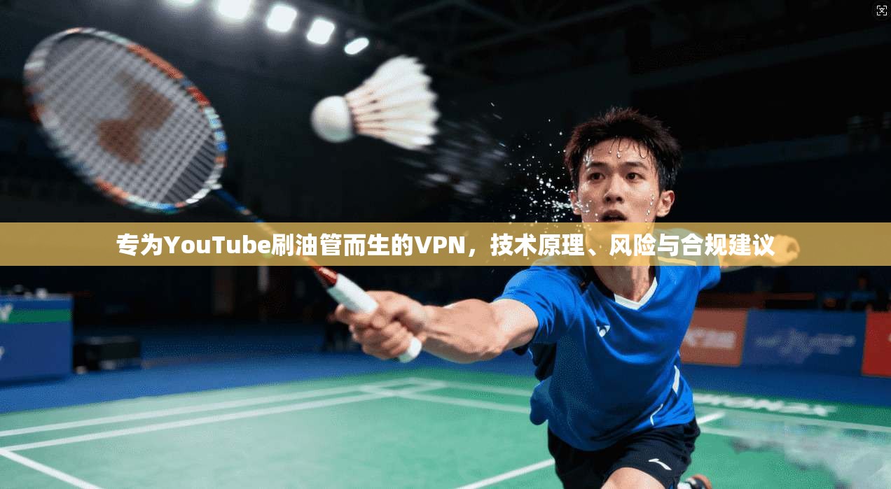 专为YouTube刷油管而生的VPN，技术原理、风险与合规建议