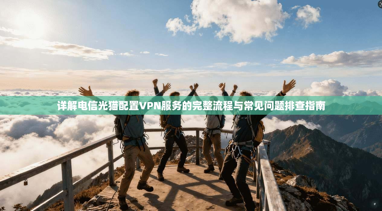 详解电信光猫配置VPN服务的完整流程与常见问题排查指南