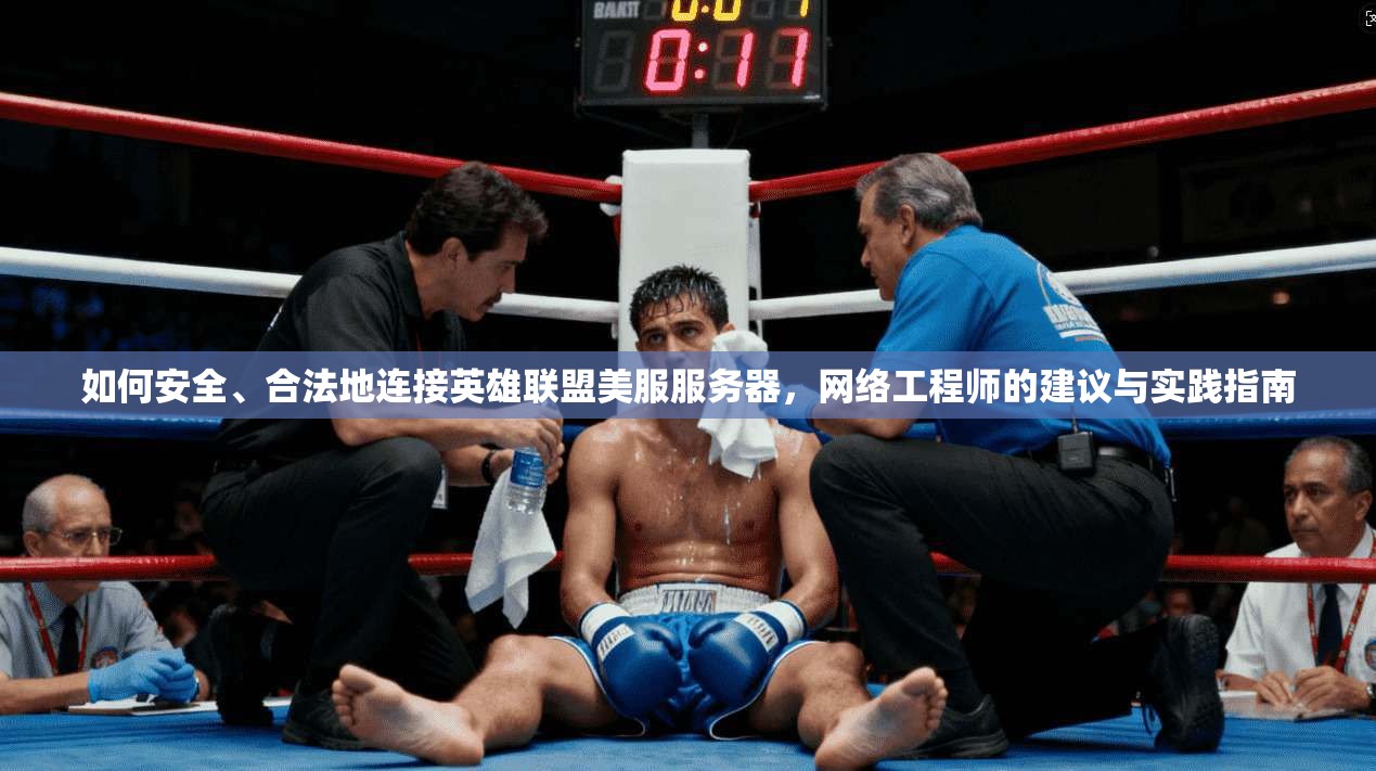 如何安全、合法地连接英雄联盟美服服务器，网络工程师的建议与实践指南