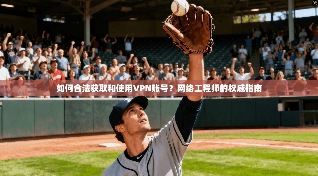 如何合法获取和使用VPN账号？网络工程师的权威指南