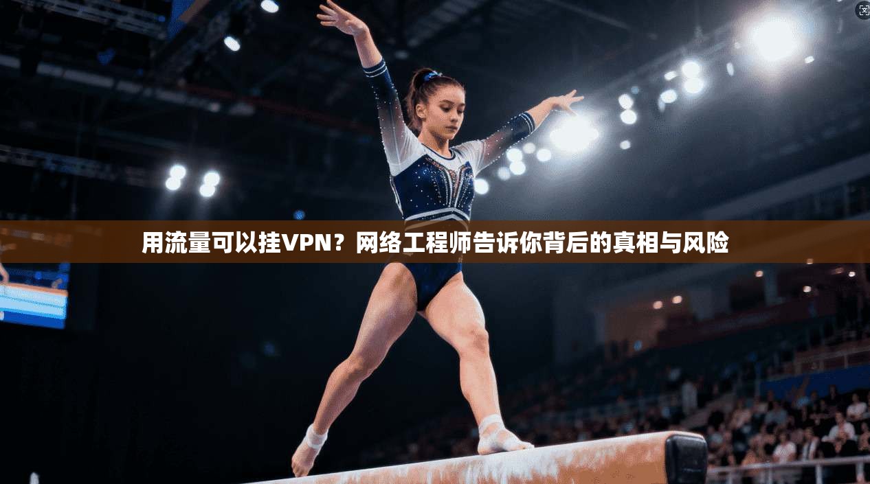 用流量可以挂VPN？网络工程师告诉你背后的真相与风险