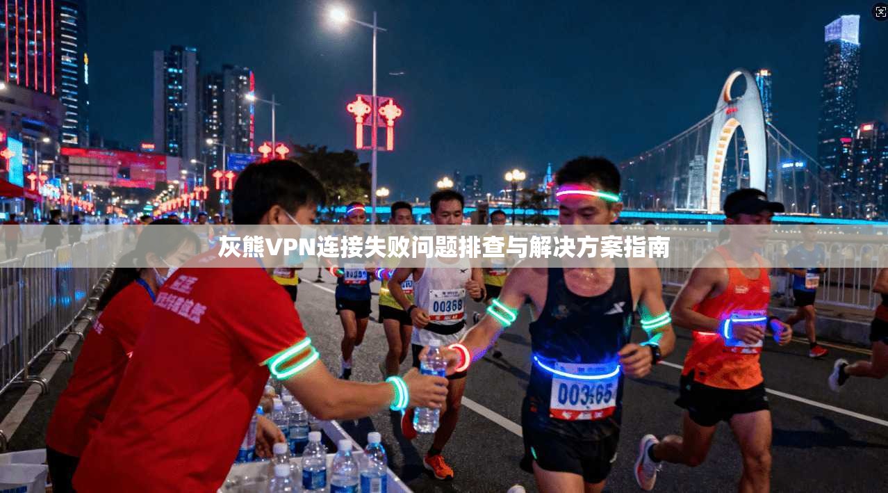 灰熊VPN连接失败问题排查与解决方案指南