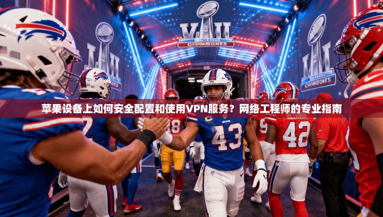 苹果设备上如何安全配置和使用VPN服务？网络工程师的专业指南