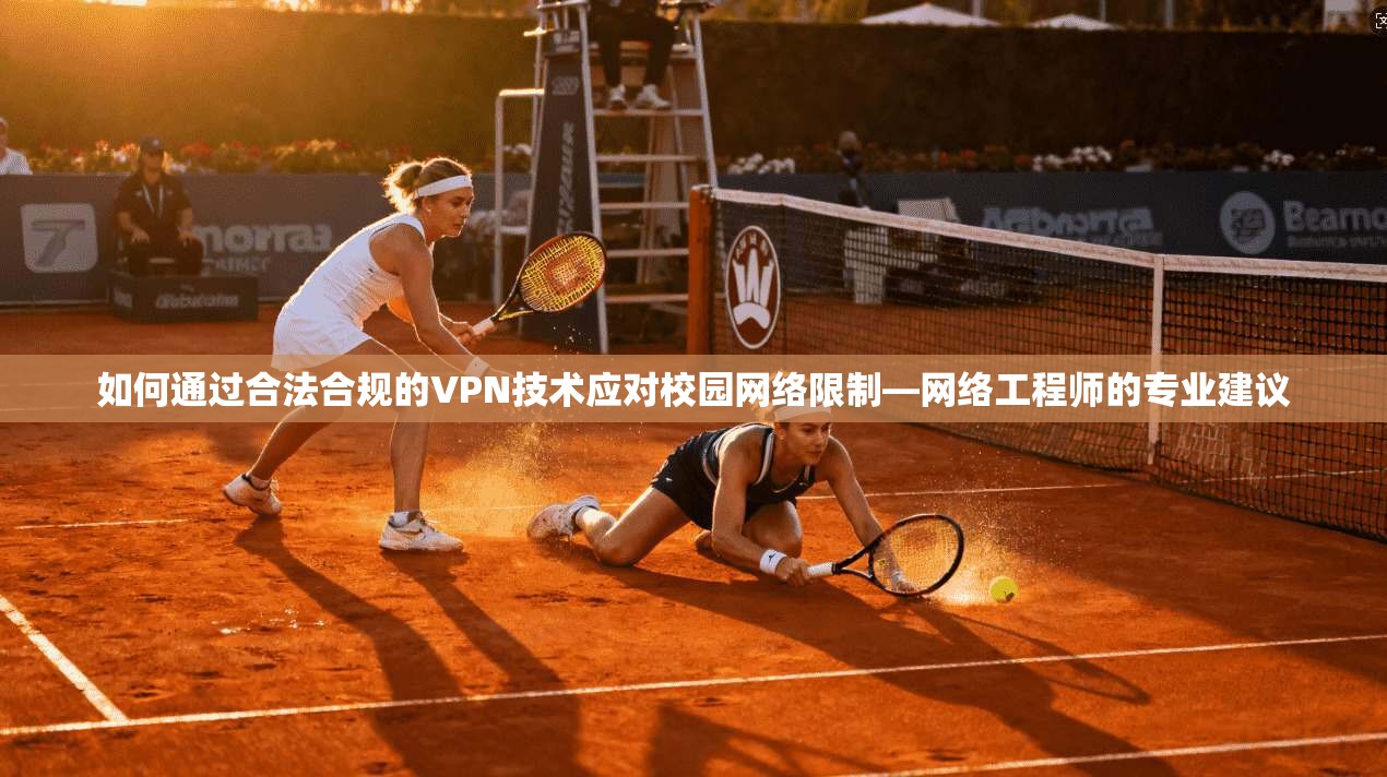如何通过合法合规的VPN技术应对校园网络限制—网络工程师的专业建议
