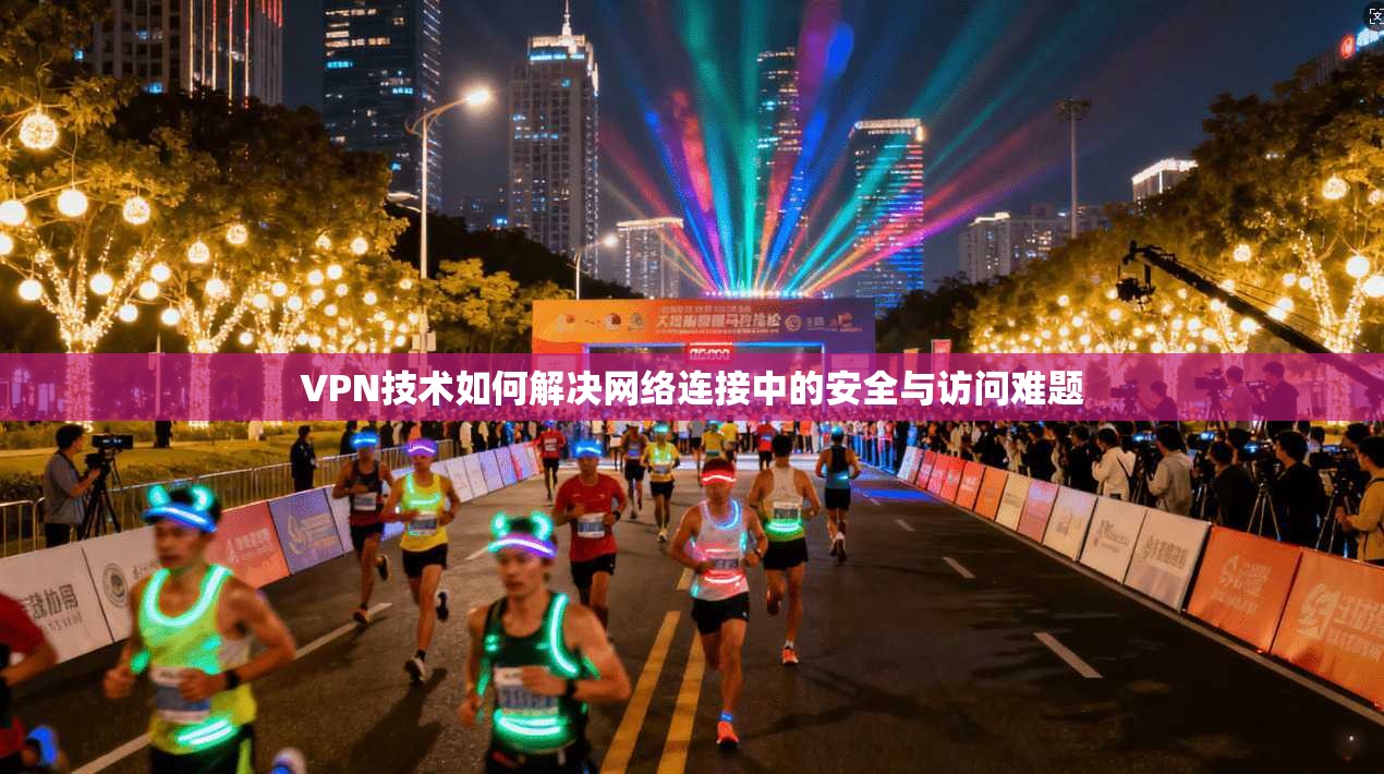 VPN技术如何解决网络连接中的安全与访问难题