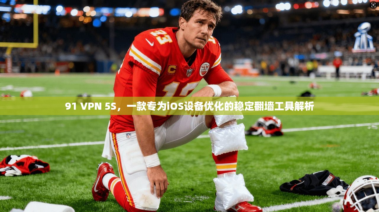 91 VPN 5S，一款专为iOS设备优化的稳定翻墙工具解析