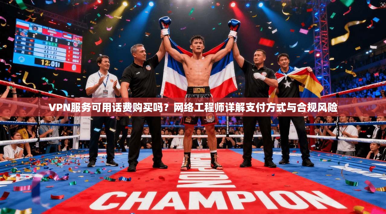 VPN服务可用话费购买吗？网络工程师详解支付方式与合规风险