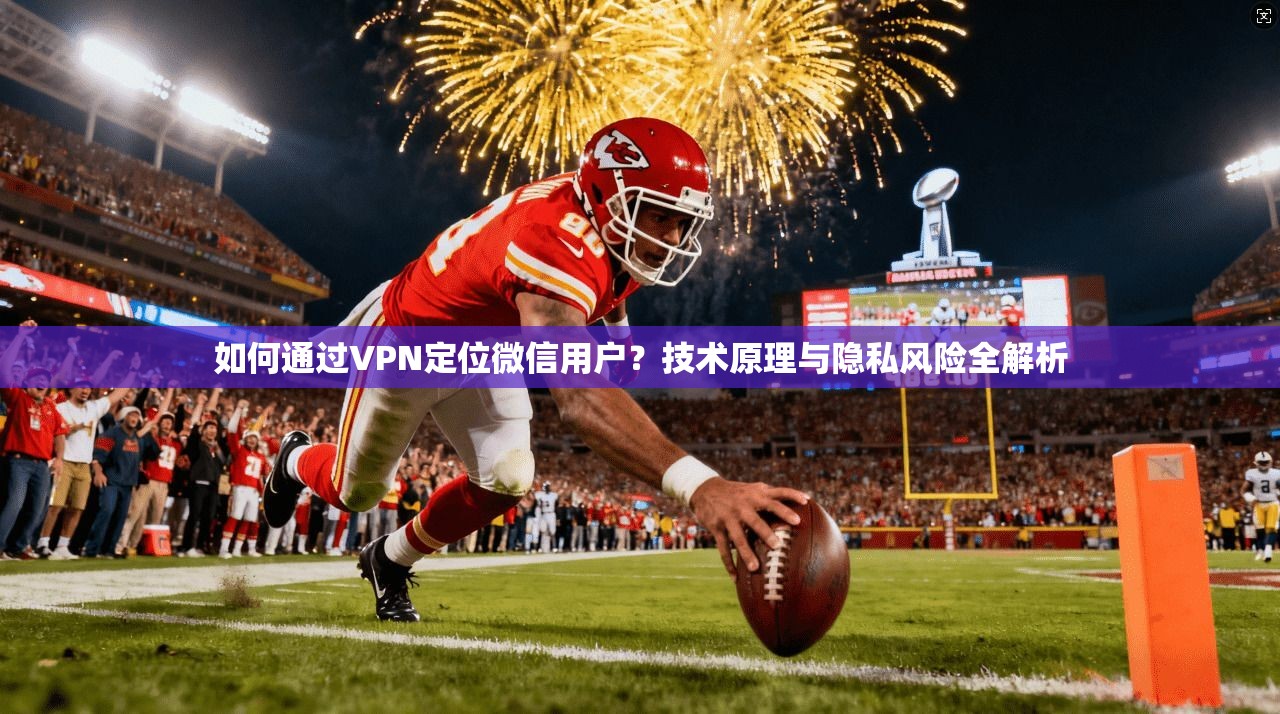 如何通过VPN定位微信用户？技术原理与隐私风险全解析