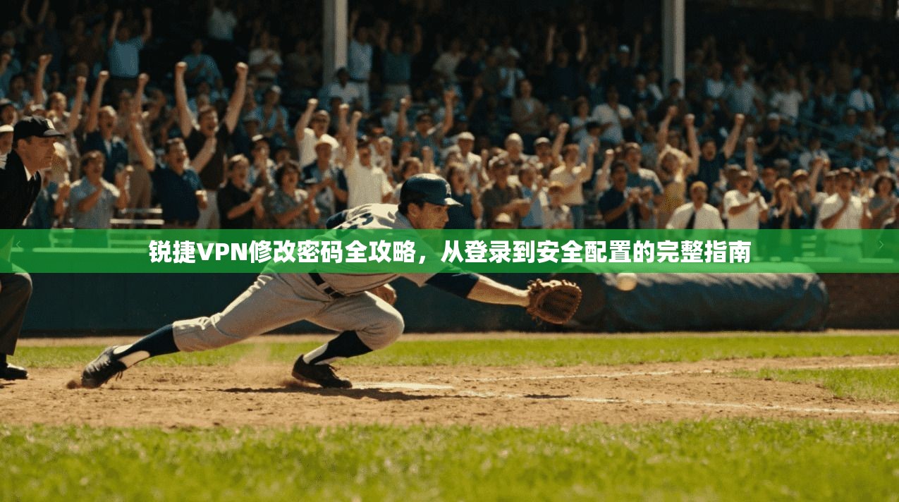 锐捷VPN修改密码全攻略，从登录到安全配置的完整指南