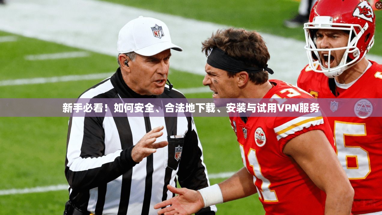 新手必看！如何安全、合法地下载、安装与试用VPN服务