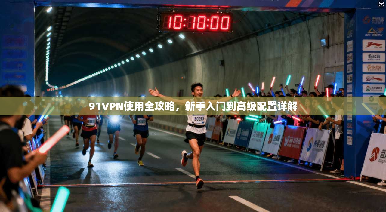 91VPN使用全攻略，新手入门到高级配置详解