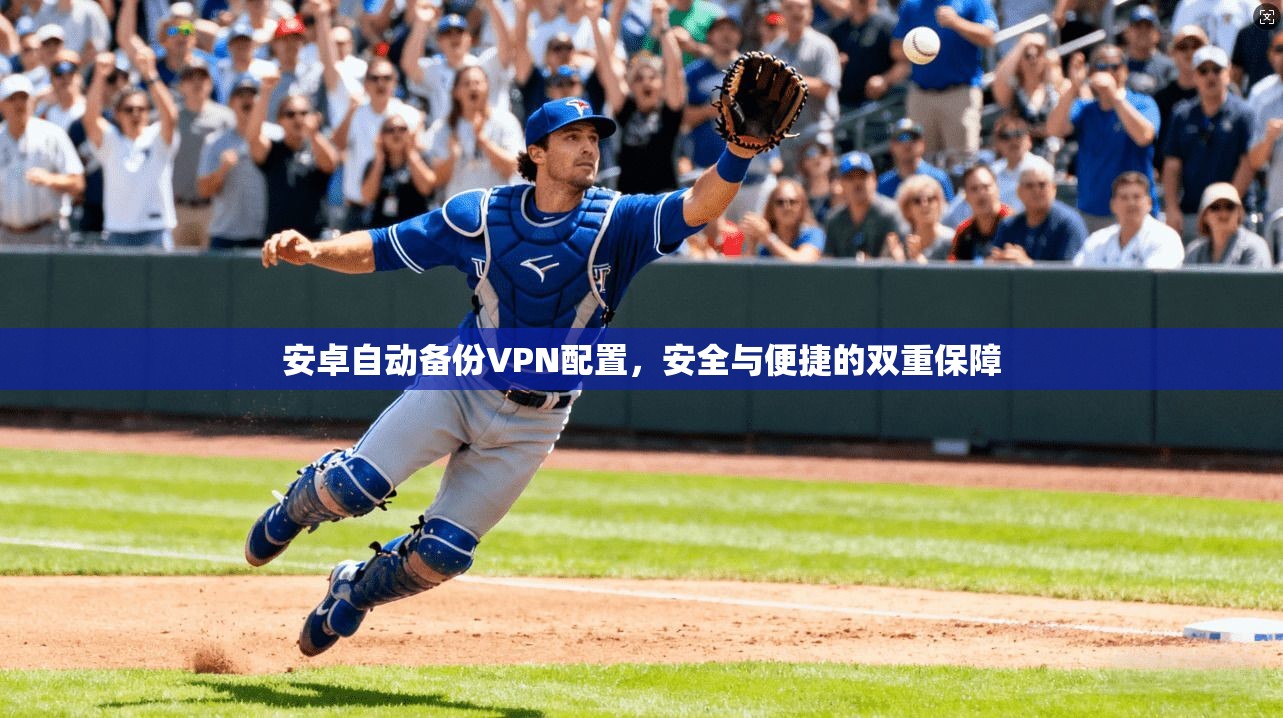 安卓自动备份VPN配置，安全与便捷的双重保障