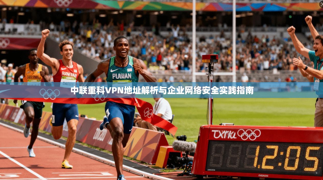 中联重科VPN地址解析与企业网络安全实践指南