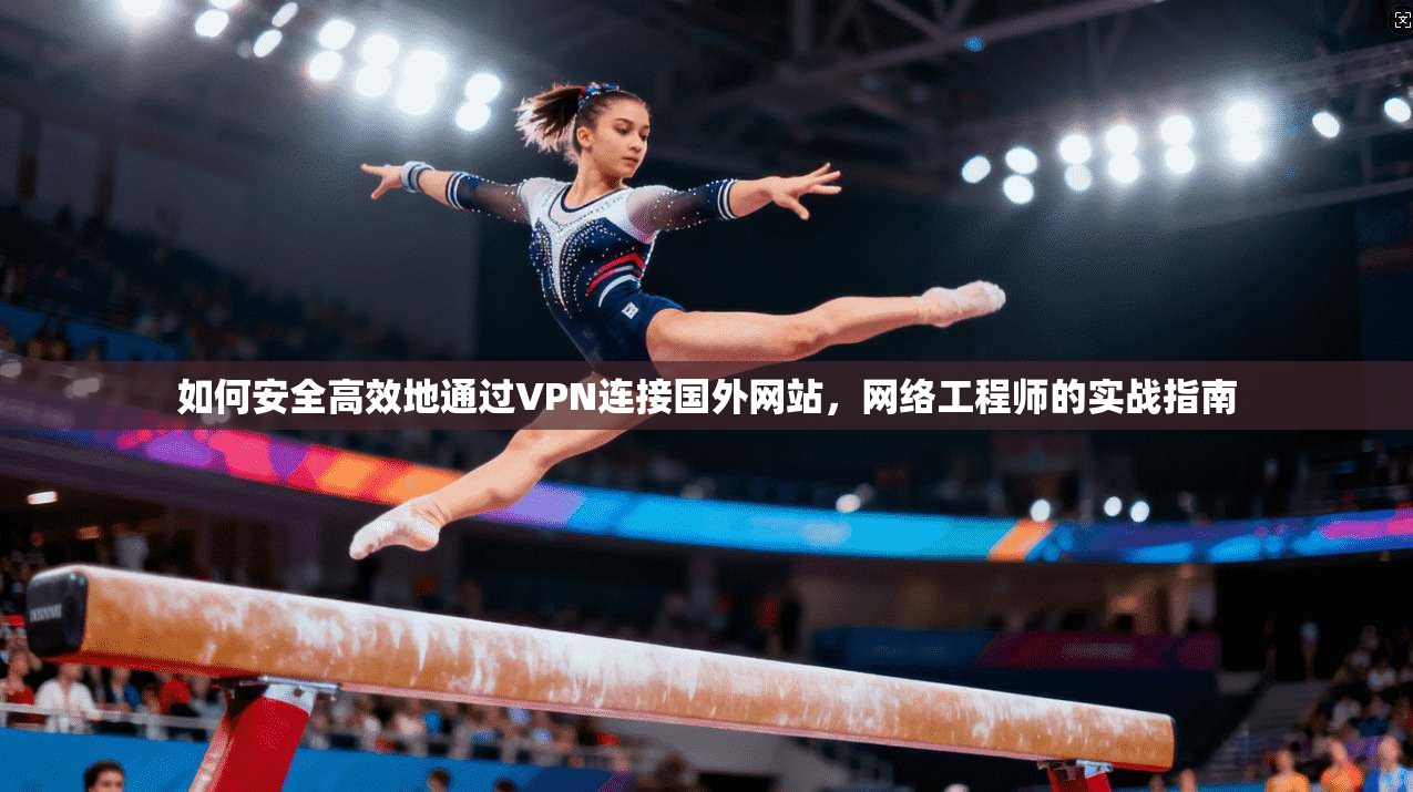 如何安全高效地通过VPN连接国外网站，网络工程师的实战指南